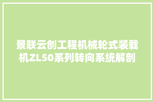 景联云创工程机械轮式装载机ZL50系列转向系统解剖传授教化教具实训台