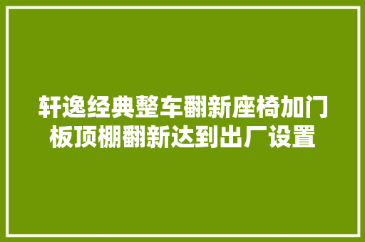 轩逸经典整车翻新座椅加门板顶棚翻新达到出厂设置