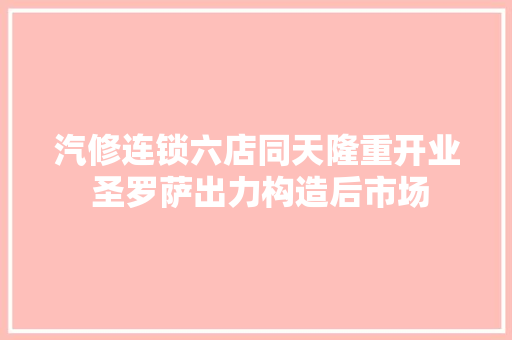 汽修连锁六店同天隆重开业 圣罗萨出力构造后市场