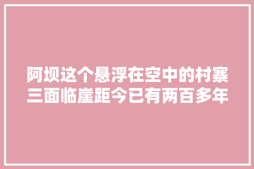阿坝这个悬浮在空中的村寨三面临崖距今已有两百多年历史 汽车知识