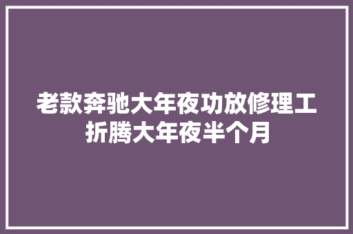 老款奔驰大年夜功放修理工折腾大年夜半个月
