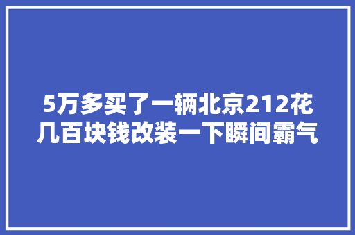 5万多买了一辆北京212花几百块钱改装一下瞬间霸气不输揽胜
