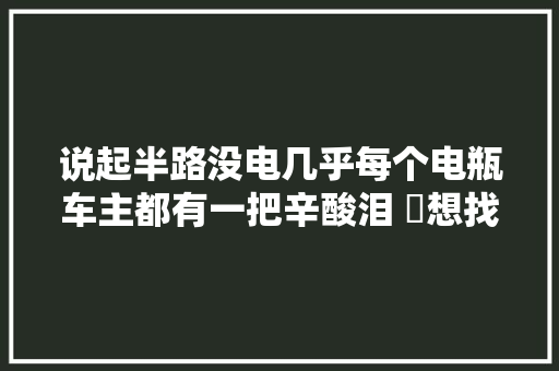 说起半路没电几乎每个电瓶车主都有一把辛酸泪 ​想找个续航充电的地方难难难
