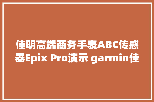 佳明高端商务手表ABC传感器Epix Pro演示 garmin佳明手表