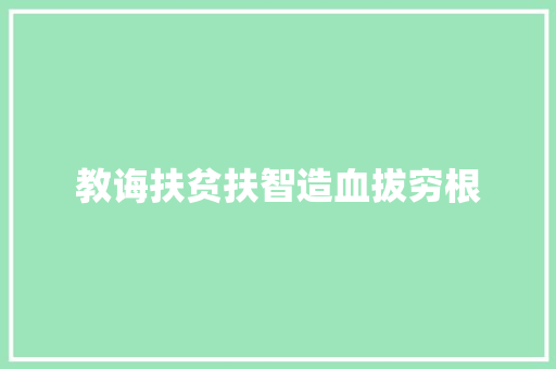 教诲扶贫扶智造血拔穷根