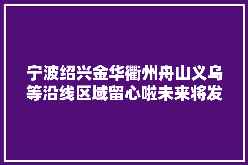 宁波绍兴金华衢州舟山义乌等沿线区域留心啦未来将发生这些变革