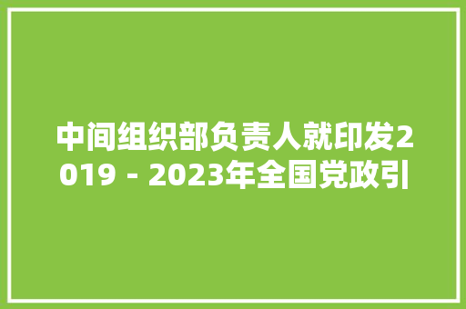 中间组织部负责人就印发2019－2023年全国党政引诱班子培植筹划纲要答记者问