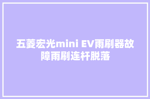 五菱宏光mini EV雨刷器故障雨刷连杆脱落