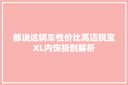 都说这辆车性价比高迈锐宝XL内饰拆剖解析