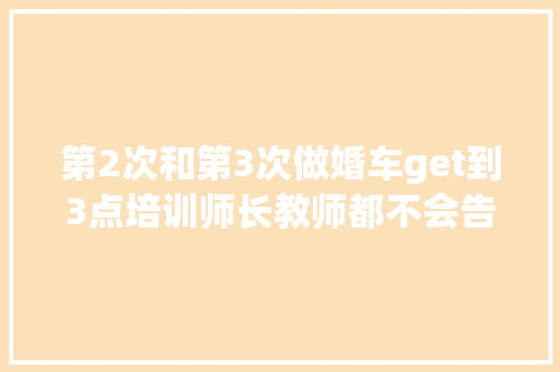 第2次和第3次做婚车get到3点培训师长教师都不会告诉你的经验  第1张
