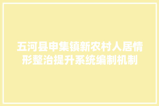 五河县申集镇新农村人居情形整治提升系统编制机制