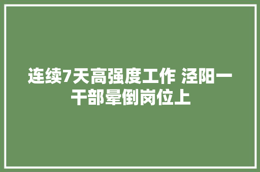 连续7天高强度工作 泾阳一干部晕倒岗位上 汽车知识
