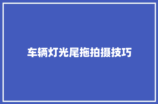 车辆灯光尾拖拍摄技巧  第1张