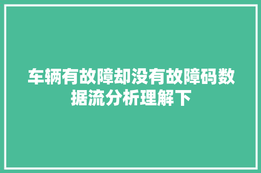 车辆有故障却没有故障码数据流分析理解下