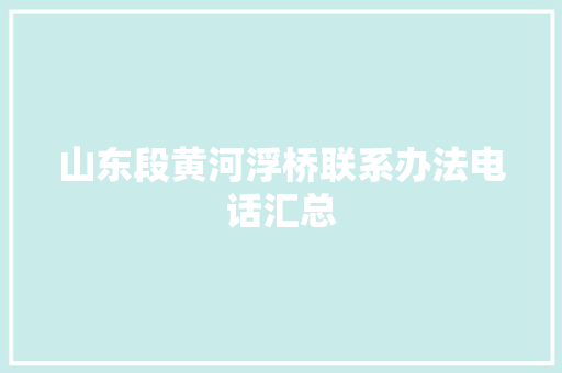 山东段黄河浮桥联系办法电话汇总