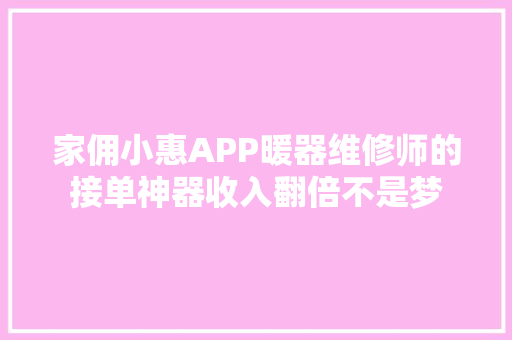 家佣小惠APP暖器维修师的接单神器收入翻倍不是梦
