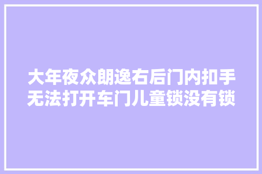 大年夜众朗逸右后门内扣手无法打开车门儿童锁没有锁