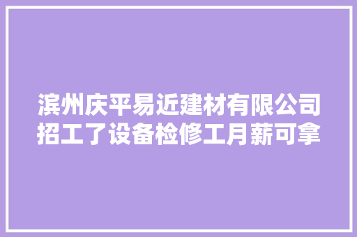 滨州庆平易近建材有限公司招工了设备检修工月薪可拿7500