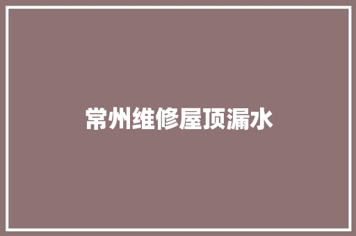 常州维修屋顶漏水