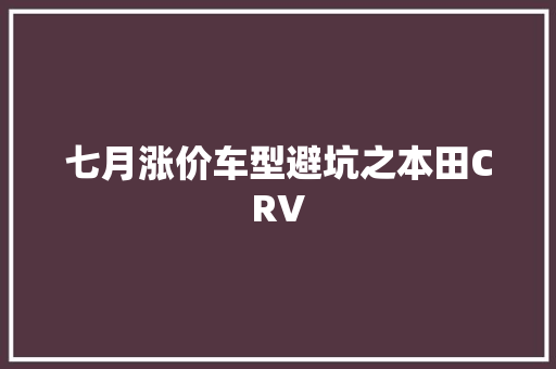 七月涨价车型避坑之本田CRV