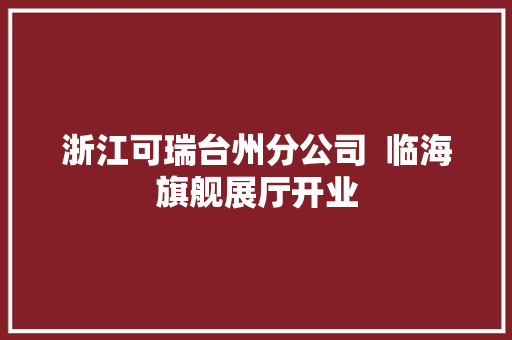 浙江可瑞台州分公司  临海旗舰展厅开业