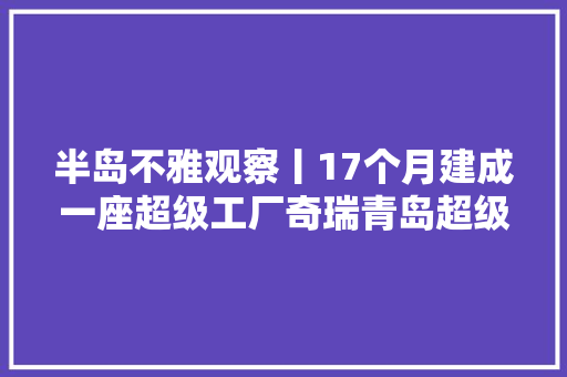 半岛不雅观察丨17个月建成一座超级工厂奇瑞青岛超级工厂期近墨落成首辆整车下线可年产20万台