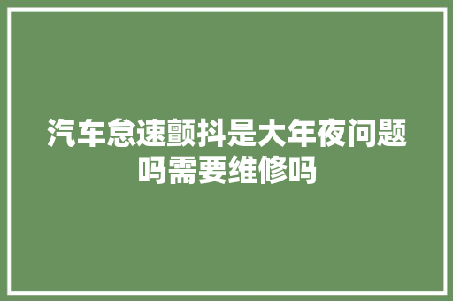 汽车怠速颤抖是大年夜问题吗需要维修吗
