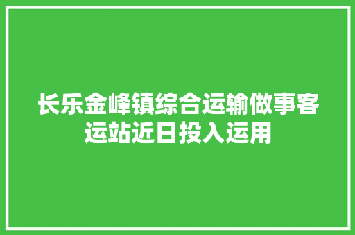 长乐金峰镇综合运输做事客运站近日投入运用