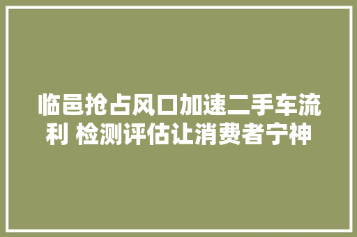 临邑抢占风口加速二手车流利 检测评估让消费者宁神