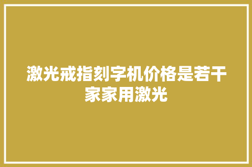 激光戒指刻字机价格是若干家家用激光