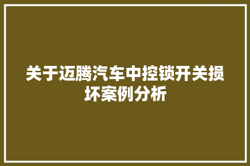 关于迈腾汽车中控锁开关损坏案例分析