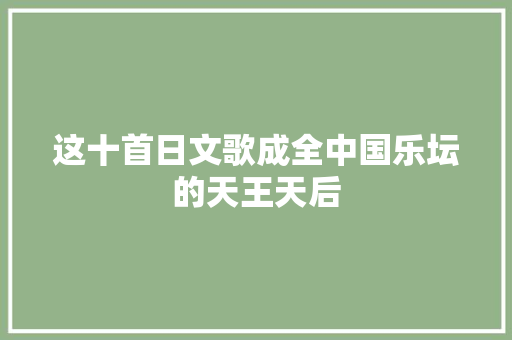 这十首日文歌成全中国乐坛的天王天后