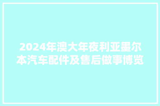 2024年澳大年夜利亚墨尔本汽车配件及售后做事博览会AAAE弗成错过