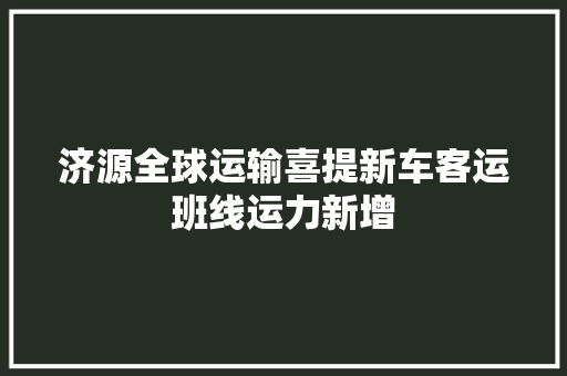 济源全球运输喜提新车客运班线运力新增