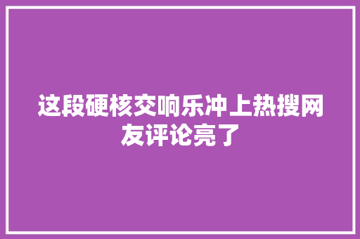 这段硬核交响乐冲上热搜网友评论亮了