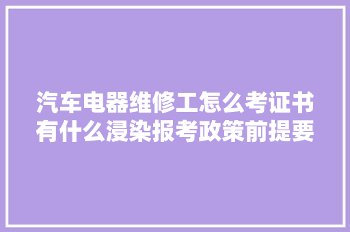 汽车电器维修工怎么考证书有什么浸染报考政策前提要求