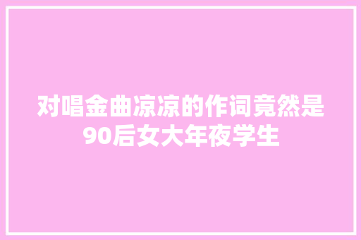 对唱金曲凉凉的作词竟然是90后女大年夜学生