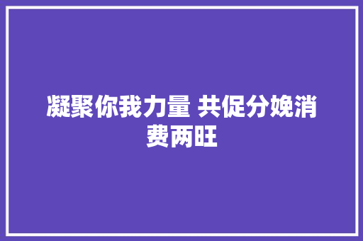 凝聚你我力量 共促分娩消费两旺