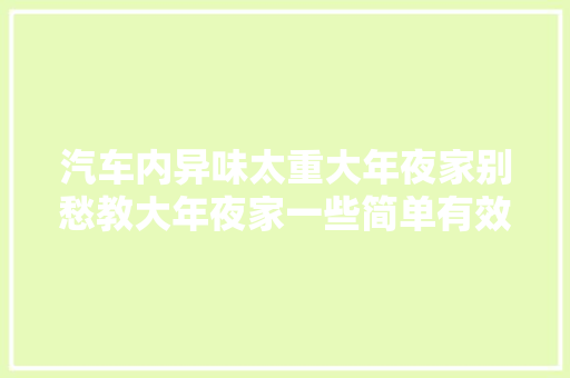 汽车内异味太重大年夜家别愁教大年夜家一些简单有效的除味方法