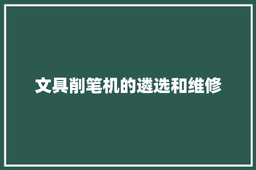 文具削笔机的遴选和维修