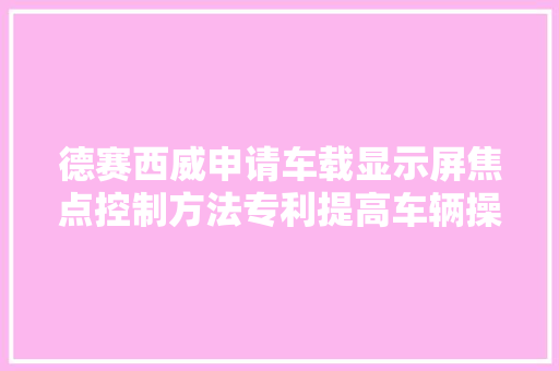 德赛西威申请车载显示屏焦点控制方法专利提高车辆操作便利性和行驶安然性 汽车知识