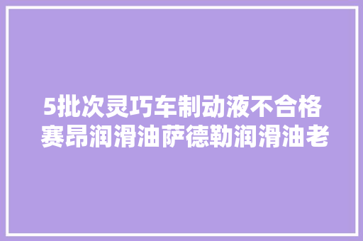 5批次灵巧车制动液不合格 赛昂润滑油萨德勒润滑油老屯汽配城安捷耐施等上榜