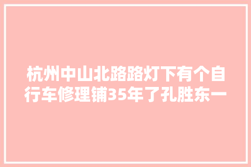 杭州中山北路路灯下有个自行车修理铺35年了孔胜东一贯在那里