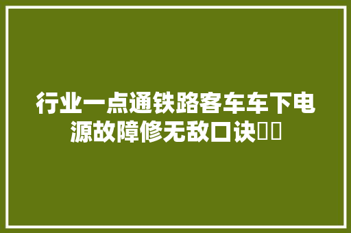 行业一点通铁路客车车下电源故障修无敌口诀㊙㊙