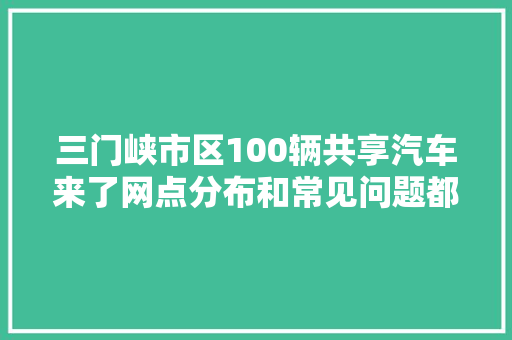 三门峡市区100辆共享汽车来了网点分布和常见问题都在这里 汽车知识
