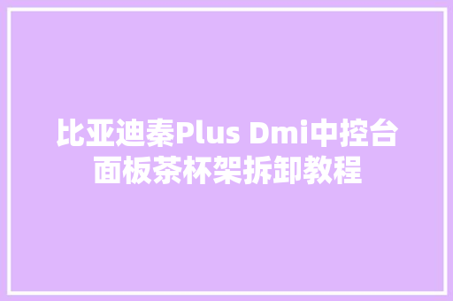 比亚迪秦Plus Dmi中控台面板茶杯架拆卸教程