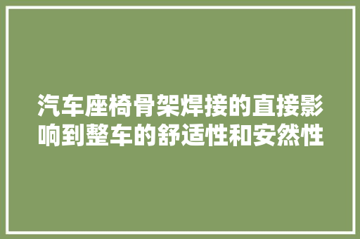 汽车座椅骨架焊接的直接影响到整车的舒适性和安然性