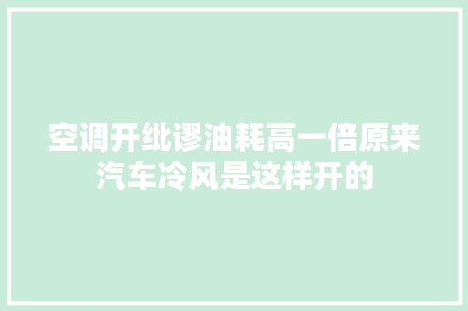 空调开纰谬油耗高一倍原来汽车冷风是这样开的