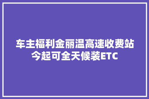 车主福利金丽温高速收费站今起可全天候装ETC