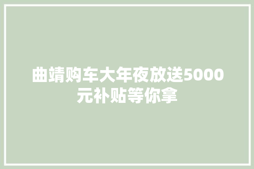 曲靖购车大年夜放送5000元补贴等你拿